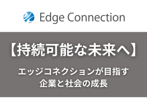 【持続可能な未来へ】エッジコネクションが目指す企業と社会の成長